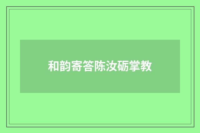 和韵寄答陈汝砺掌教