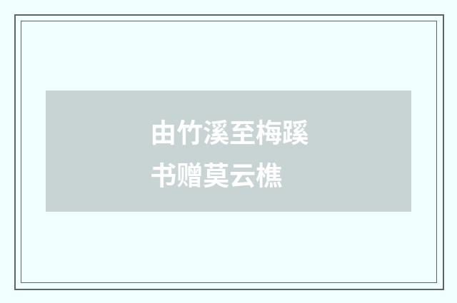 由竹溪至梅蹊书赠莫云樵