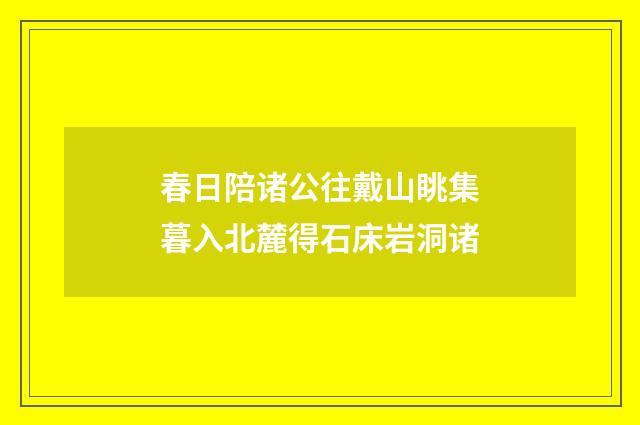 春日陪诸公往戴山眺集暮入北麓得石床岩洞诸
