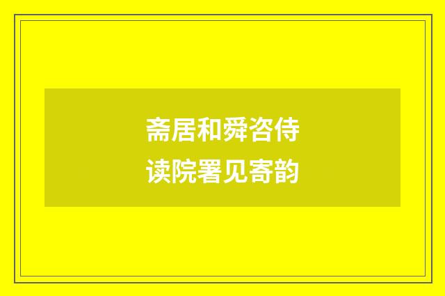 斋居和舜咨侍读院署见寄韵