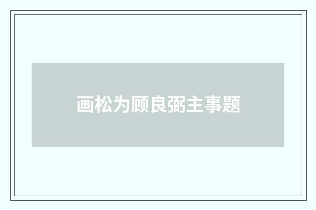 画松为顾良弼主事题