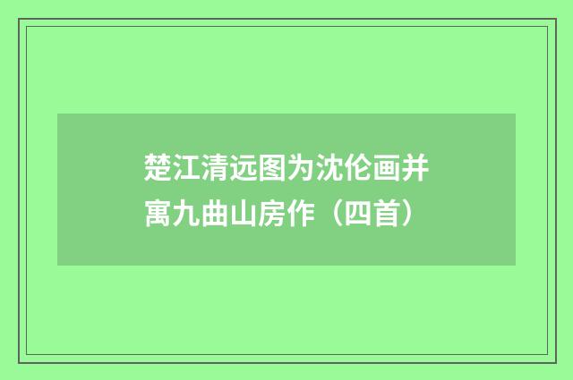 楚江清远图为沈伦画并寓九曲山房作（四首）
