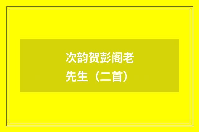 次韵贺彭阁老先生（二首）