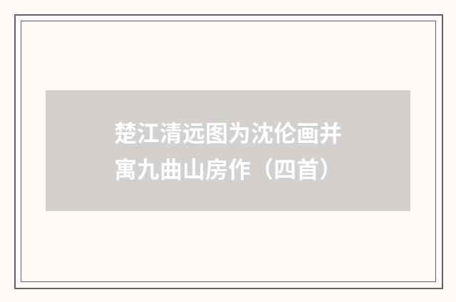 楚江清远图为沈伦画并寓九曲山房作（四首）