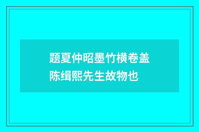 题夏仲昭墨竹横卷盖陈缉熙先生故物也