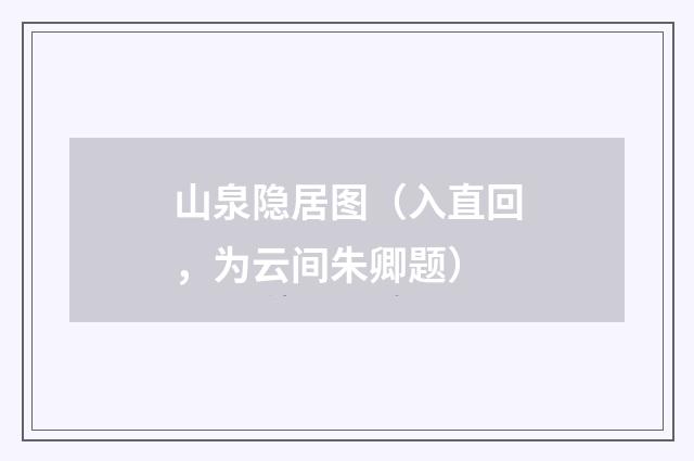 山泉隐居图（入直回，为云间朱卿题）