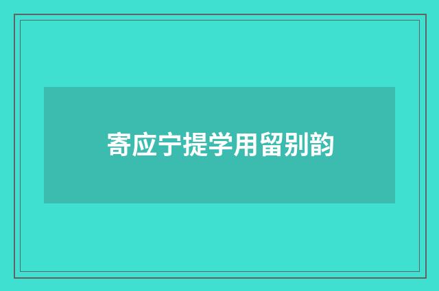 寄应宁提学用留别韵