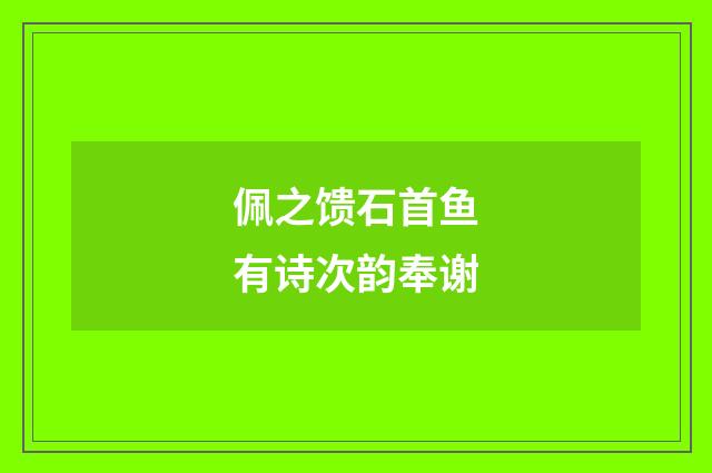 佩之馈石首鱼有诗次韵奉谢