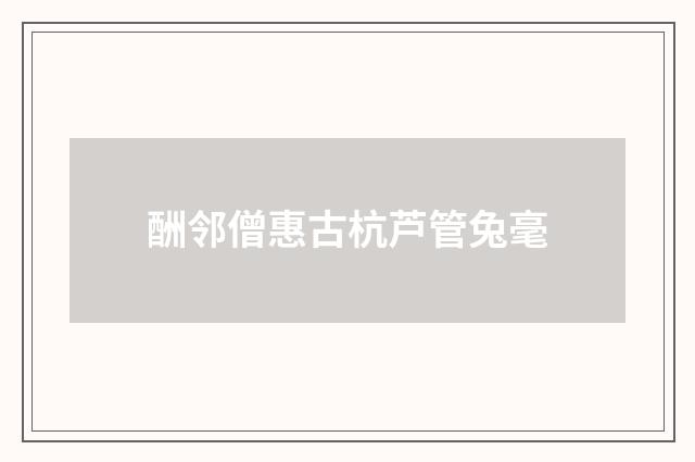 酬邻僧惠古杭芦管兔毫