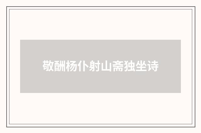 敬酬杨仆射山斋独坐诗