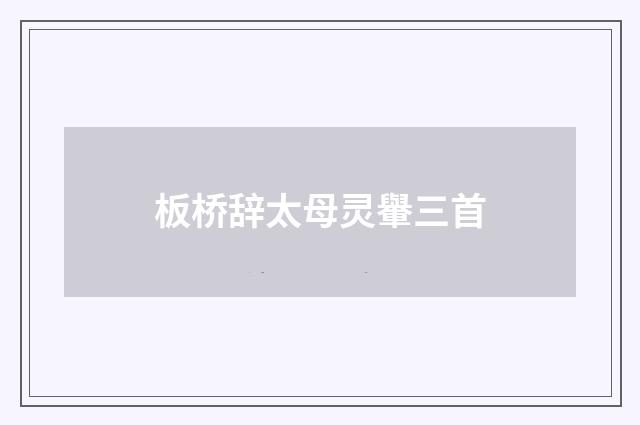 板桥辞太母灵轝三首