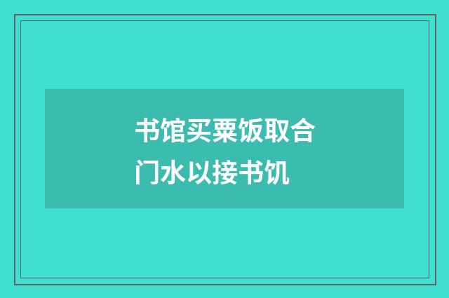 书馆买粟饭取合门水以接书饥