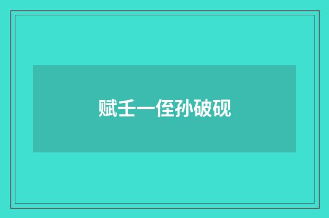 赋壬一侄孙破砚