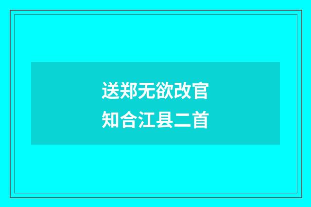 送郑无欲改官知合江县二首