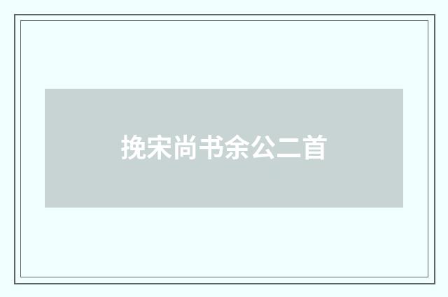 挽宋尚书余公二首