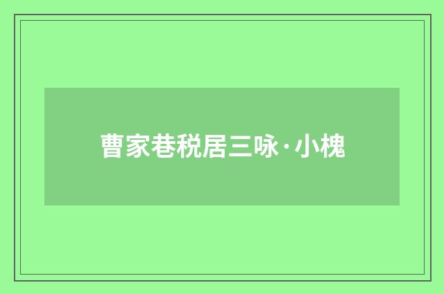 曹家巷税居三咏·小槐