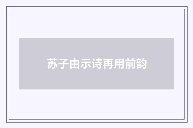 苏子由示诗再用前韵