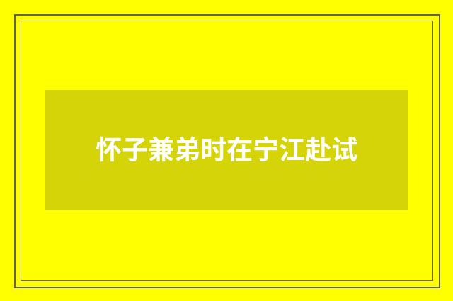 怀子兼弟时在宁江赴试