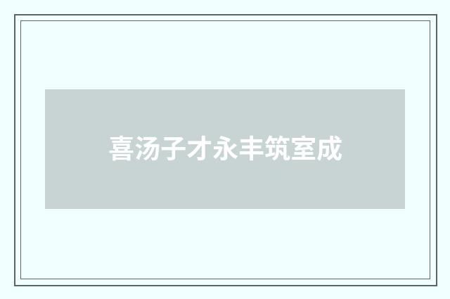 喜汤子才永丰筑室成