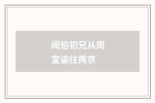 闻伯初兄从周宣谕往两京