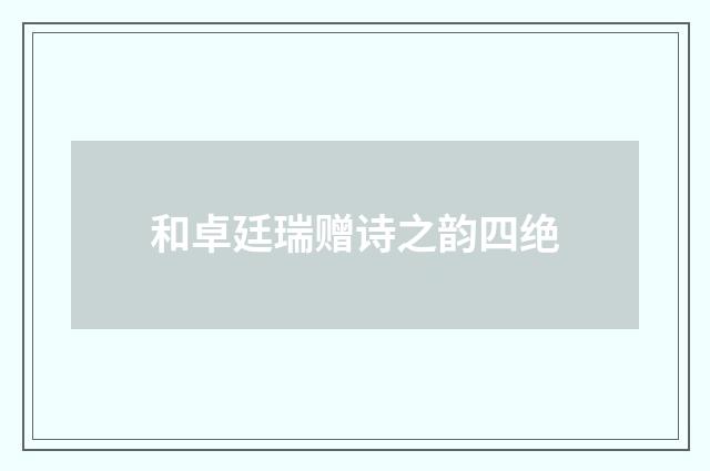 和卓廷瑞赠诗之韵四绝