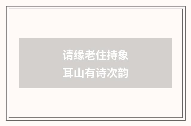 请缘老住持象耳山有诗次韵