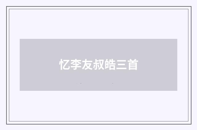 忆李友叔皓三首