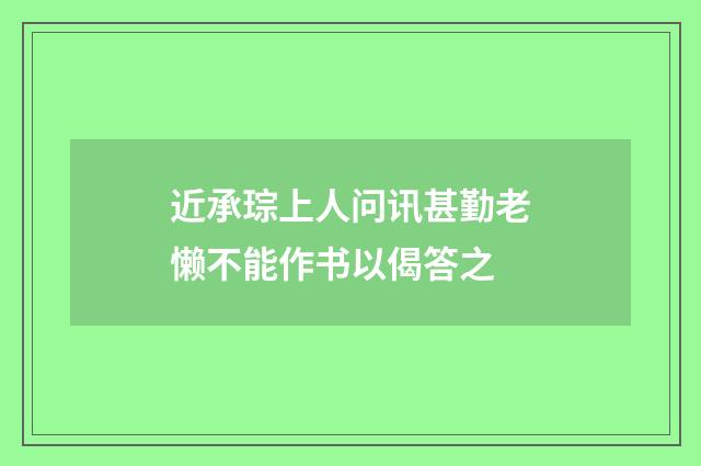 近承琮上人问讯甚勤老懒不能作书以偈答之