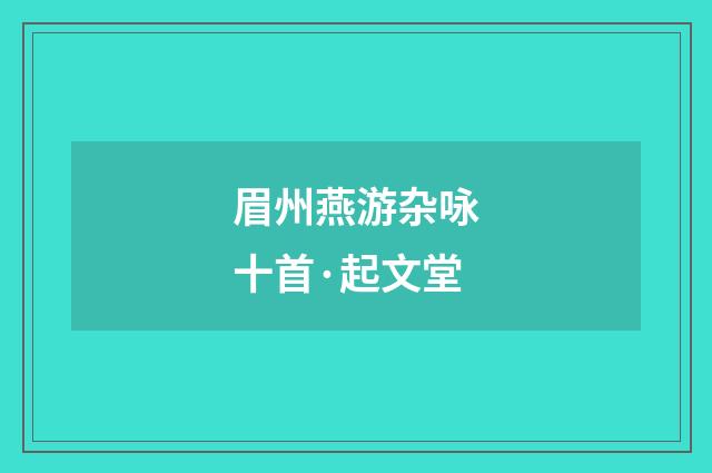 眉州燕游杂咏十首·起文堂