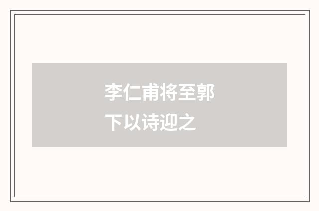 李仁甫将至郭下以诗迎之