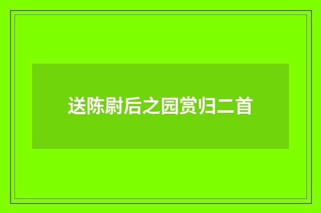 送陈尉后之园赏归二首