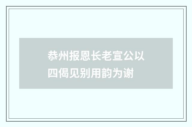 恭州报恩长老宣公以四偈见别用韵为谢