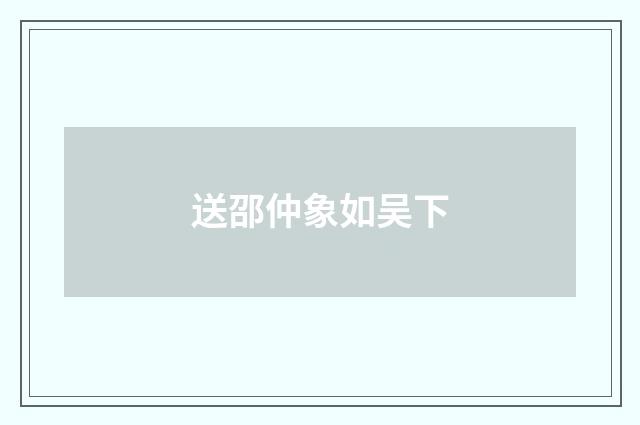 送邵仲象如吴下