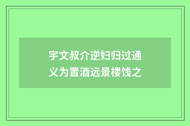 宇文叔介逆妇归过通义为置酒远景楼饯之