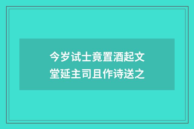 今岁试士竟置酒起文堂延主司且作诗送之