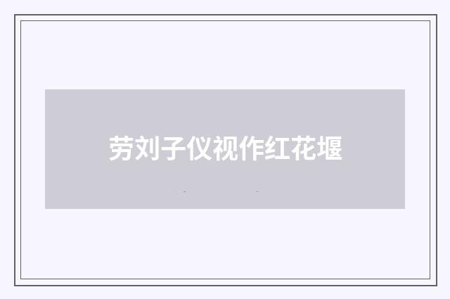 劳刘子仪视作红花堰