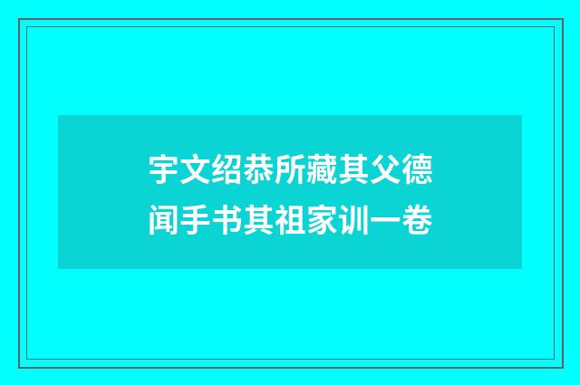 宇文绍恭所藏其父德闻手书其祖家训一卷