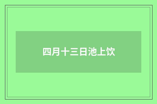 四月十三日池上饮