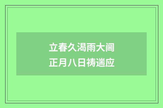 立春久渴雨大阃正月八日祷遄应