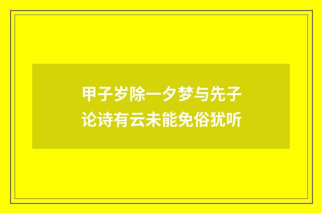 甲子岁除一夕梦与先子论诗有云未能免俗犹听