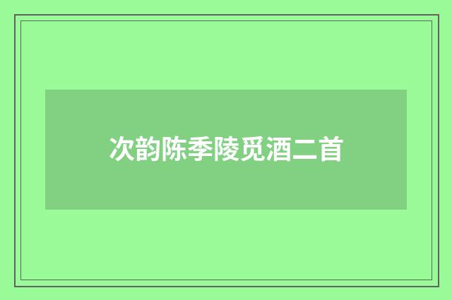 次韵陈季陵觅酒二首