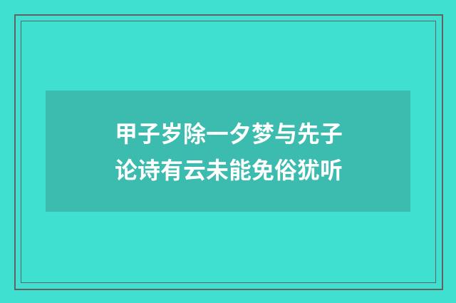 甲子岁除一夕梦与先子论诗有云未能免俗犹听