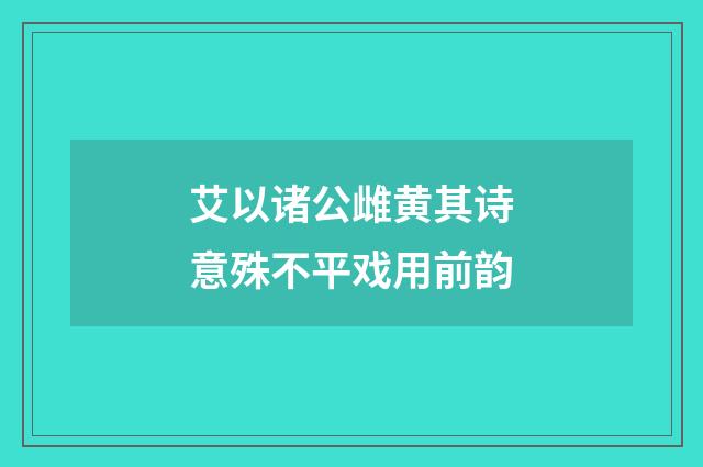 艾以诸公雌黄其诗意殊不平戏用前韵