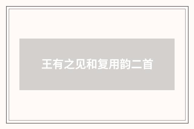 王有之见和复用韵二首