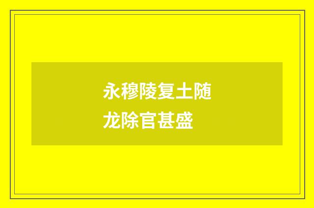 永穆陵复土随龙除官甚盛