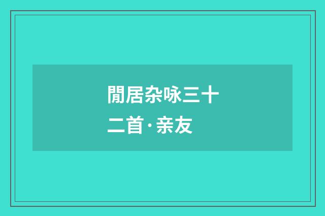 閒居杂咏三十二首·亲友