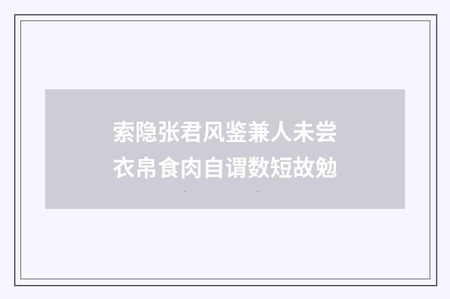 索隐张君风鉴兼人未尝衣帛食肉自谓数短故勉