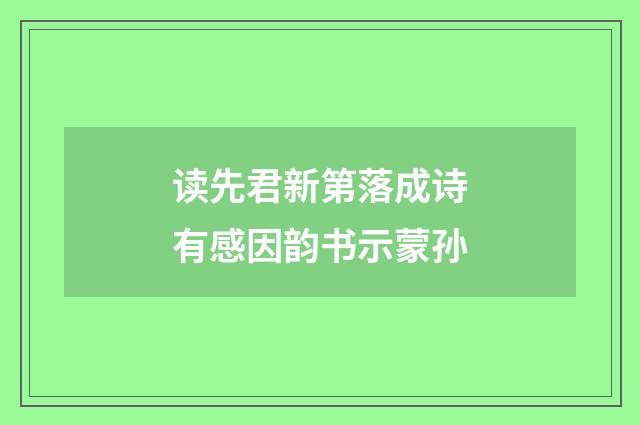 读先君新第落成诗有感因韵书示蒙孙