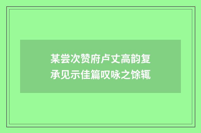 某尝次赞府卢丈高韵复承见示佳篇叹咏之馀辄
