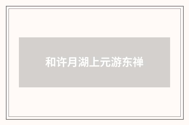 和许月湖上元游东禅